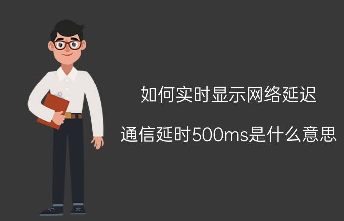 如何实时显示网络延迟 通信延时500ms是什么意思？